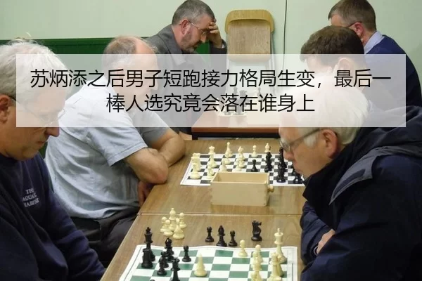 苏炳添之后男子短跑接力格局生变，最后一棒人选究竟会落在谁身上